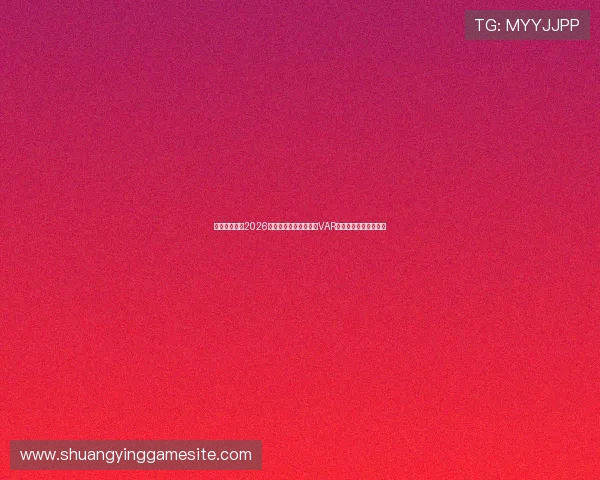 皇潮娱乐介绍2026年世界杯新技术应用如VAR和视频裁判的最新进展